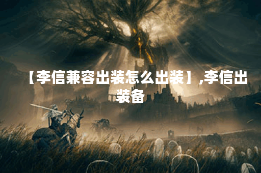 【李信兼容出装怎么出装】,李信出装备