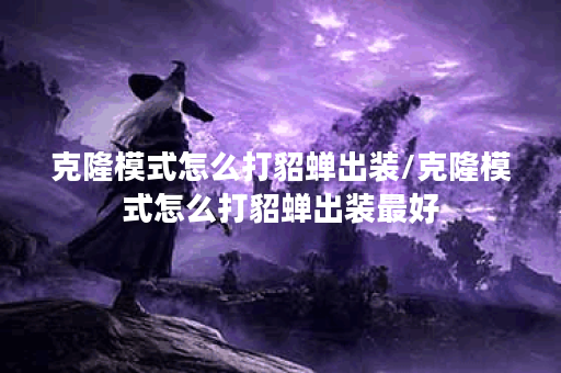 克隆模式怎么打貂蝉出装/克隆模式怎么打貂蝉出装最好