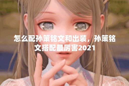 怎么配孙策铭文和出装，孙策铭文搭配最厉害2021