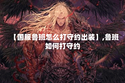 【国服鲁班怎么打守约出装】,鲁班如何打守约