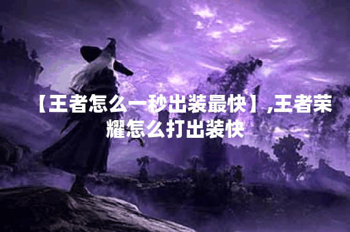 【王者怎么一秒出装最快】,王者荣耀怎么打出装快