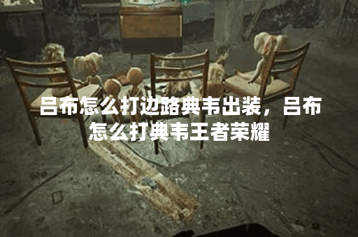 吕布怎么打边路典韦出装，吕布怎么打典韦王者荣耀