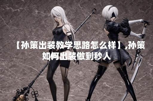 【孙策出装教学思路怎么样】,孙策如何出装做到秒人