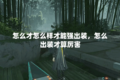 怎么才怎么样才能强出装，怎么出装才算厉害