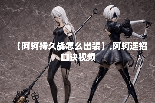 【阿轲持久战怎么出装】,阿轲连招口诀视频 【阿轲持久战怎么出装】,阿轲连招口诀视频