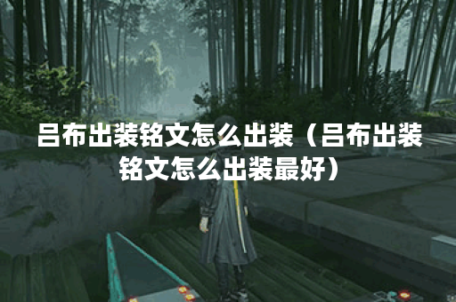 吕布出装铭文怎么出装(吕布出装铭文怎么出装最好) 吕布出装铭文怎么出装(吕布出装铭文怎么出装最好)