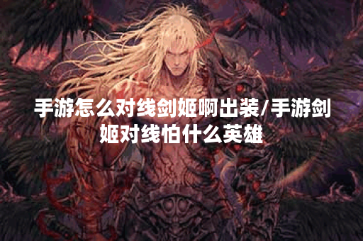 手游怎么对线剑姬啊出装/手游剑姬对线怕什么英雄