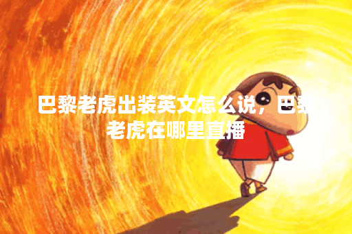 巴黎老虎出装英文怎么说，巴黎老虎在哪里直播