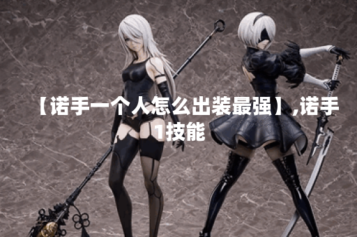 【诺手一个人怎么出装最强】,诺手1技能