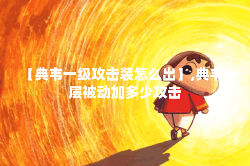 【典韦一级攻击装怎么出】,典韦一层被动加多少攻击