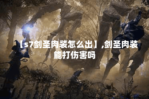 【s7剑圣肉装怎么出】,剑圣肉装能打伤害吗