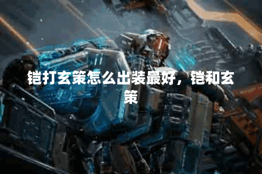 铠打玄策怎么出装最好,铠和玄策 铠打玄策怎么出装最好,铠和玄策