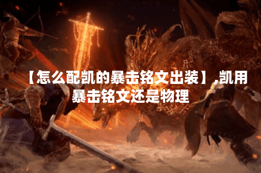 【怎么配凯的暴击铭文出装】,凯用暴击铭文还是物理