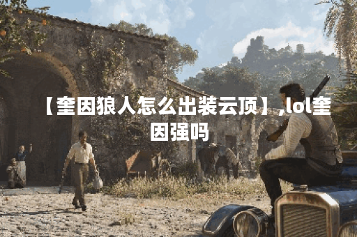 【奎因狼人怎么出装云顶】,lol奎因强吗