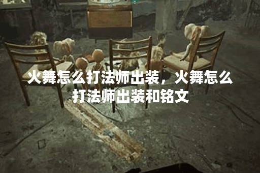 火舞怎么打法师出装，火舞怎么打法师出装和铭文