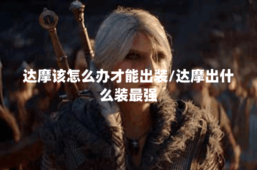 达摩该怎么办才能出装/达摩出什么装最强