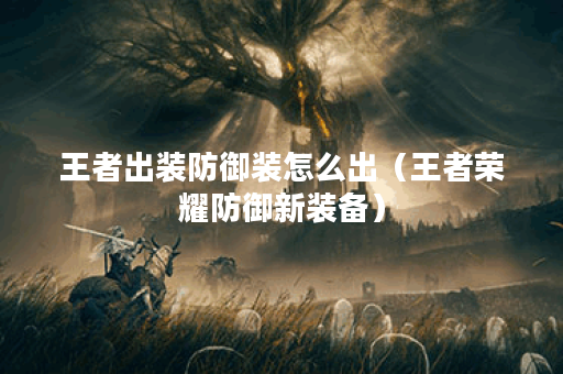 王者出装防御装怎么出（王者荣耀防御新装备）