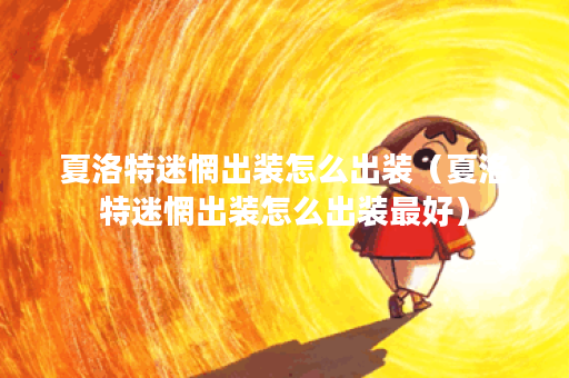 夏洛特迷惘出装怎么出装（夏洛特迷惘出装怎么出装最好）