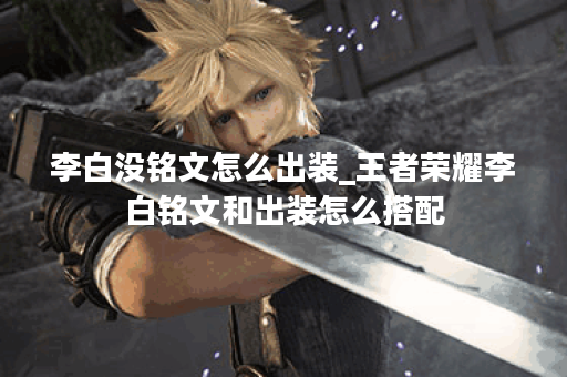 李白没铭文怎么出装_王者荣耀李白铭文和出装怎么搭配 李白没铭文怎么出装_王者荣耀李白铭文和出装怎么搭配