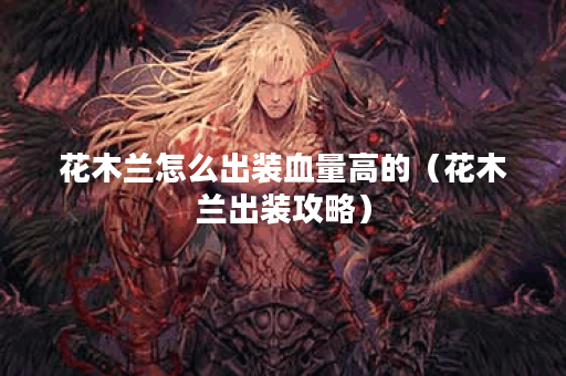 花木兰怎么出装血量高的（花木兰出装攻略）