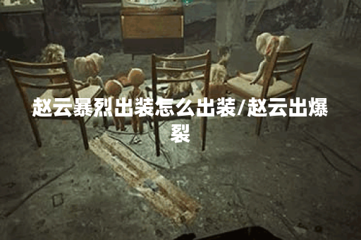 赵云暴烈出装怎么出装/赵云出爆裂