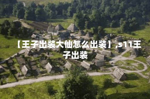 【王子出装大仙怎么出装】,s11王子出装