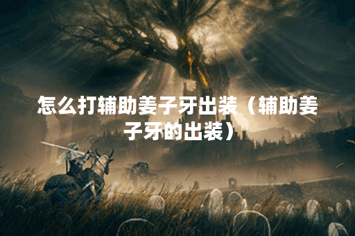 怎么打辅助姜子牙出装（辅助姜子牙的出装）