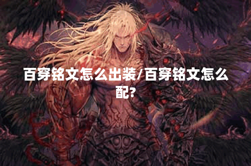 百穿铭文怎么出装/百穿铭文怎么配?