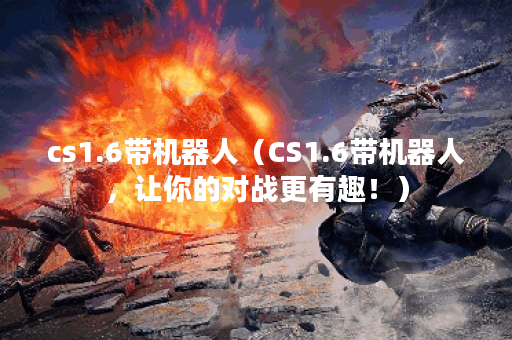 cs1.6带机器人（CS1.6带机器人，让你的对战更有趣！）