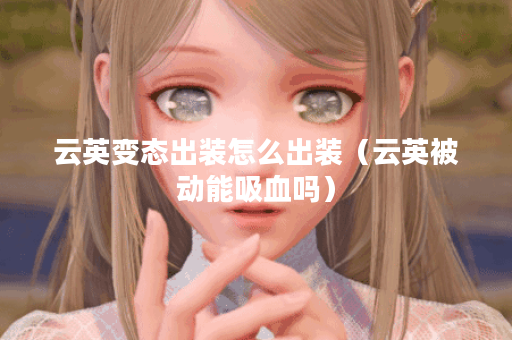 云英变态出装怎么出装(云英被动能吸血吗) 云英变态出装怎么出装(云英被动能吸血吗)