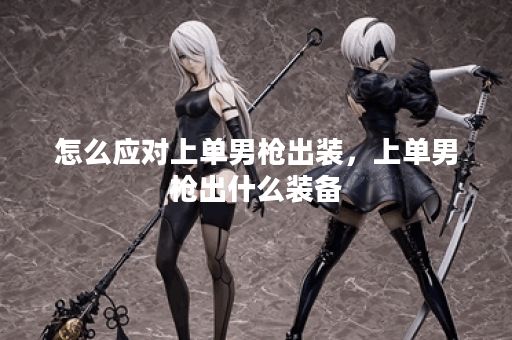 怎么应对上单男枪出装，上单男枪出什么装备