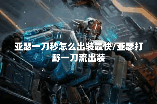 亚瑟一刀秒怎么出装最快/亚瑟打野一刀流出装