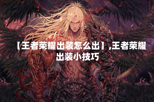 【王者荣耀出装怎么出】,王者荣耀出装小技巧