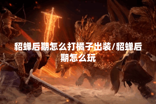 貂蝉后期怎么打橘子出装/貂蝉后期怎么玩 貂蝉后期怎么打橘子出装/貂蝉后期怎么玩