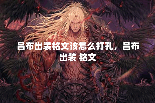 吕布出装铭文该怎么打孔，吕布出装 铭文