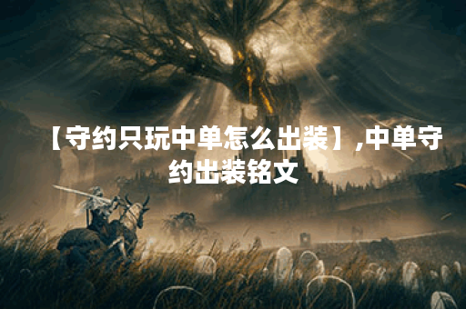 【守约只玩中单怎么出装】,中单守约出装铭文