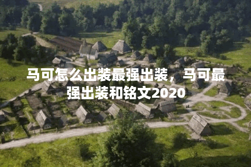 马可怎么出装最强出装,马可最强出装和铭文2020 马可怎么出装最强出装,马可最强出装和铭文2020