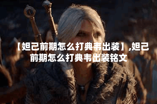 【妲己前期怎么打典韦出装】,妲己前期怎么打典韦出装铭文