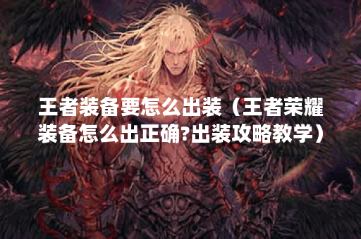 王者装备要怎么出装（王者荣耀装备怎么出正确?出装攻略教学）