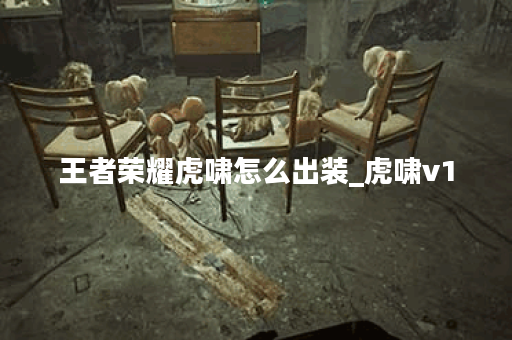 王者荣耀虎啸怎么出装_虎啸v1