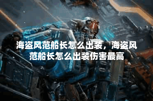 海盗风范船长怎么出装，海盗风范船长怎么出装伤害最高