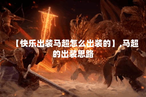 【快乐出装马超怎么出装的】,马超的出装思路