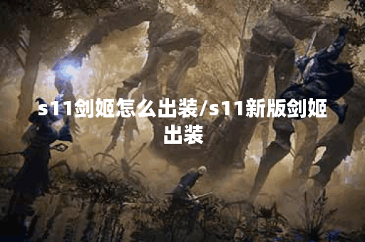s11剑姬怎么出装/s11新版剑姬出装