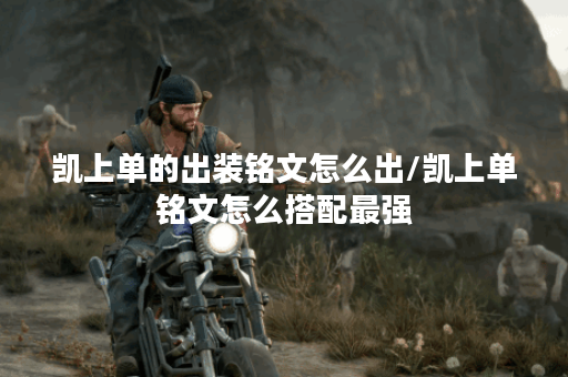 凯上单的出装铭文怎么出/凯上单铭文怎么搭配最强