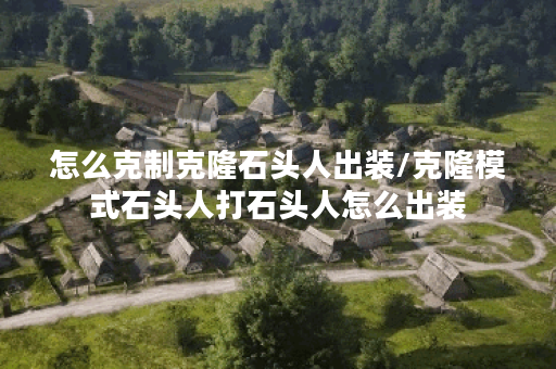 怎么克制克隆石头人出装/克隆模式石头人打石头人怎么出装