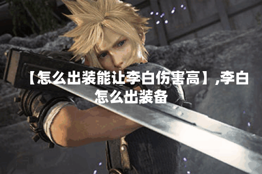 【怎么出装能让李白伤害高】,李白怎么出装备