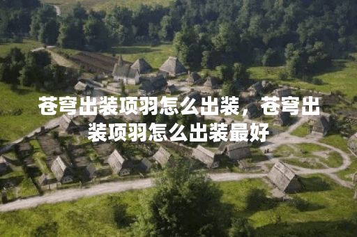 苍穹出装项羽怎么出装，苍穹出装项羽怎么出装最好