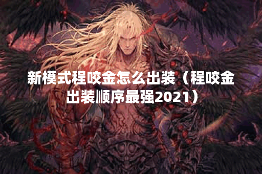 新模式程咬金怎么出装(程咬金出装顺序最强2021) 新模式程咬金怎么出装(程咬金出装顺序最强2021)