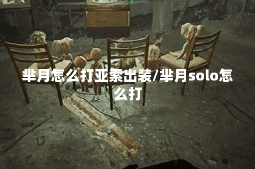 芈月怎么打亚索出装/芈月solo怎么打