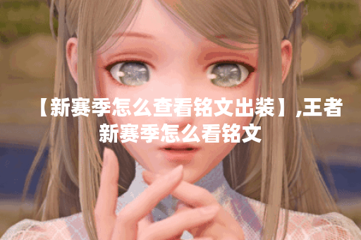 【新赛季怎么查看铭文出装】,王者新赛季怎么看铭文